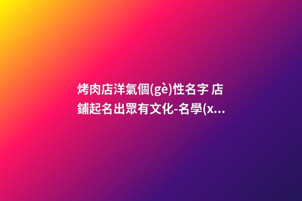 烤肉店洋氣個(gè)性名字 店鋪起名出眾有文化-名學(xué)網(wǎng)-第1張-店鋪起名-玄機(jī)派